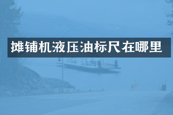 摊铺机液压油标尺在哪里