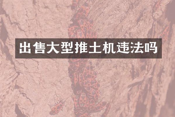 出售大型推土机违法吗