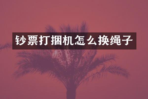 钞票打捆机怎么换绳子