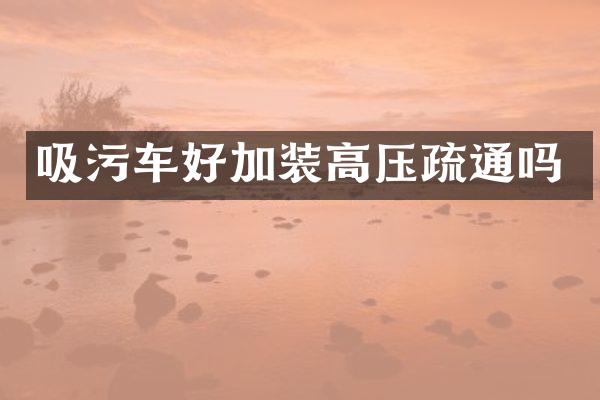 吸污车好加装高压疏通吗