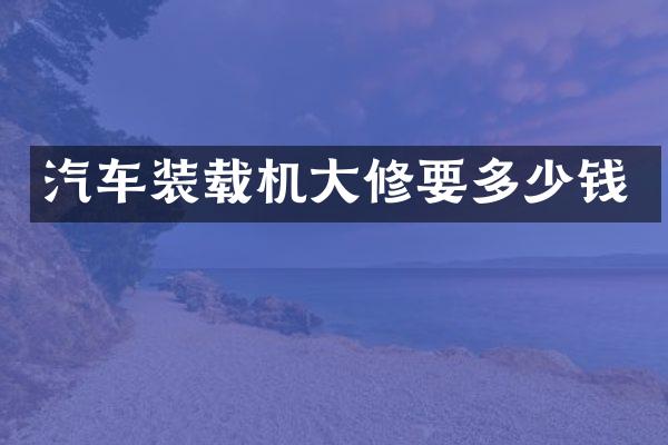 汽车装载机大修要多少钱