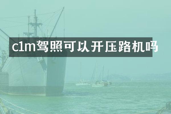 c1m驾照可以开压路机吗