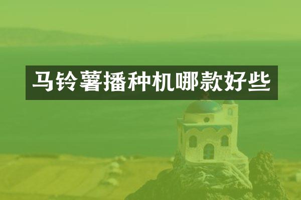 马铃薯播种机哪款好些