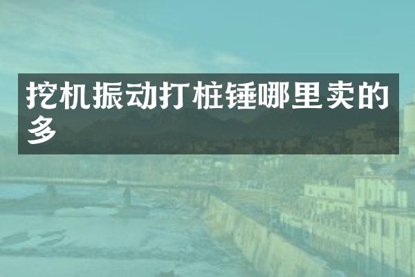 挖机振动打桩锤哪里卖的多