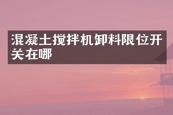 混凝土搅拌机卸料限位开关在哪