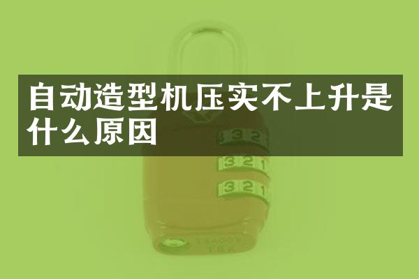 自动造型机压实不上升是什么原因