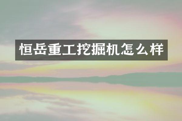 恒岳重工挖掘机怎么样