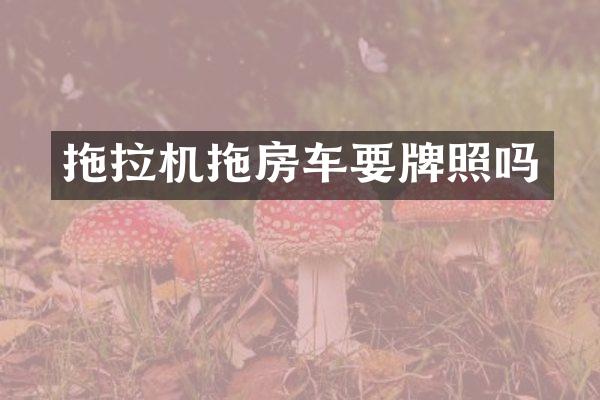 拖拉机拖房车要牌照吗