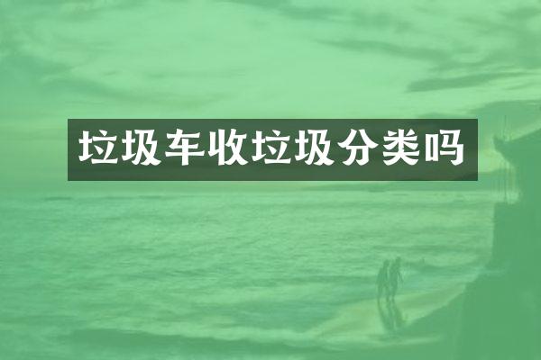 垃圾车收垃圾分类吗