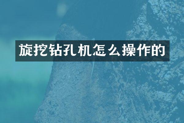 旋挖钻孔机怎么操作的