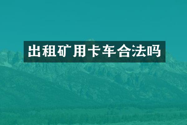 出租矿用卡车合法吗