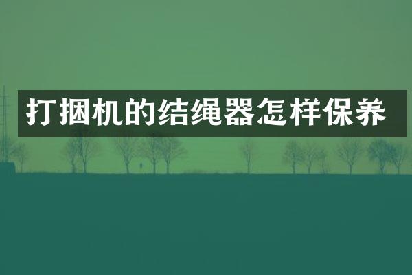 打捆机的结绳器怎样保养