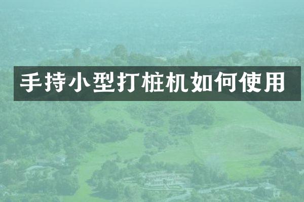 手持小型打桩机如何使用