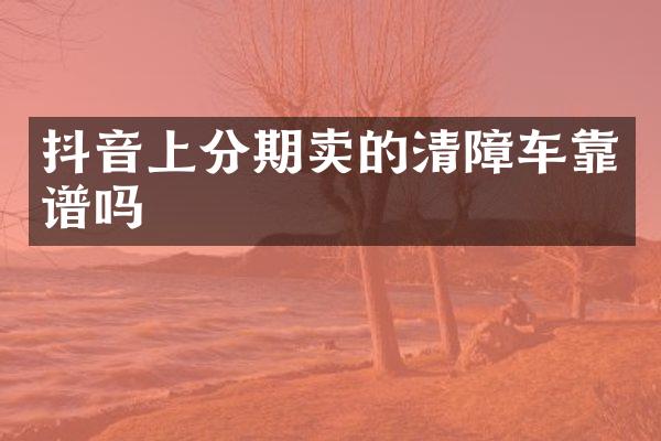 抖音上分期卖的清障车靠谱吗