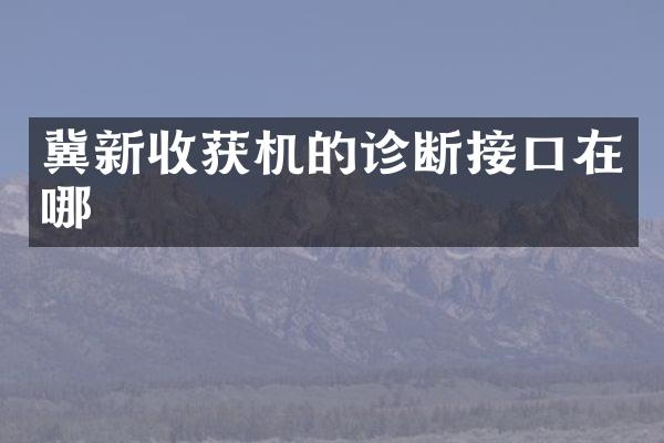 冀新收获机的诊断接口在哪