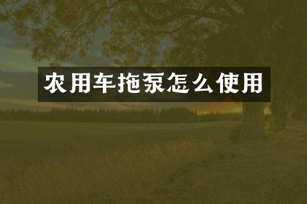 农用车拖泵怎么使用