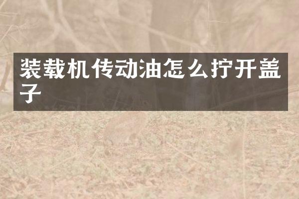 装载机传动油怎么拧开盖子