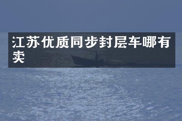 江苏优质同步封层车哪有卖