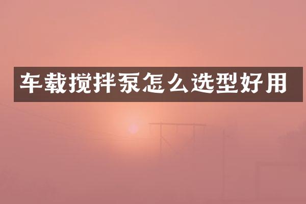 车载搅拌泵怎么选型好用