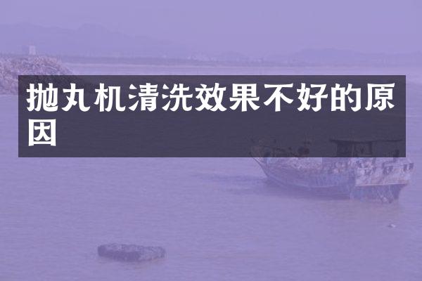 抛丸机清洗效果不好的原因