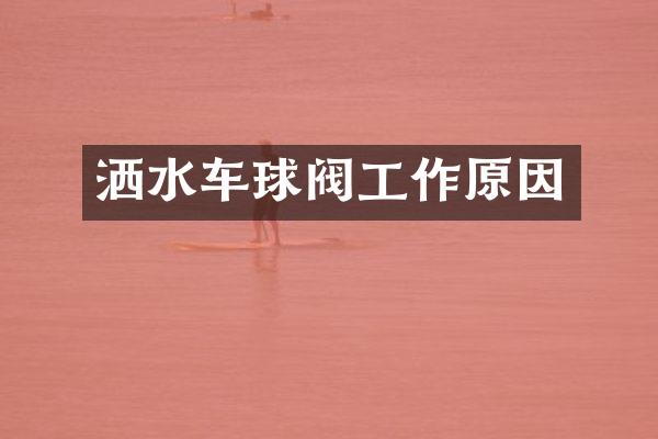 洒水车球阀工作原因