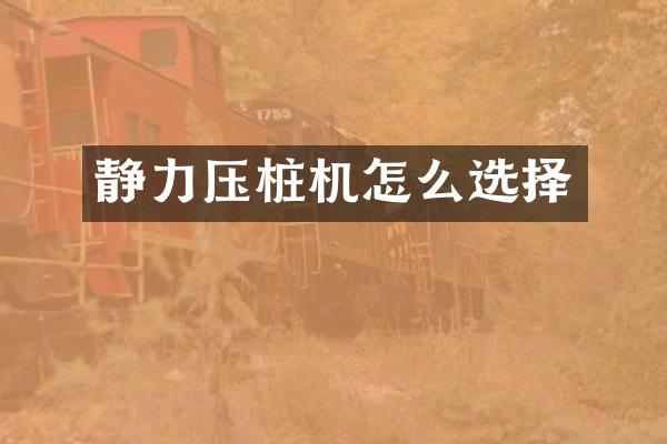 静力压桩机怎么选择