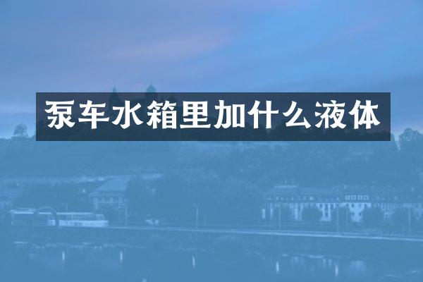 泵车水箱里加什么液体