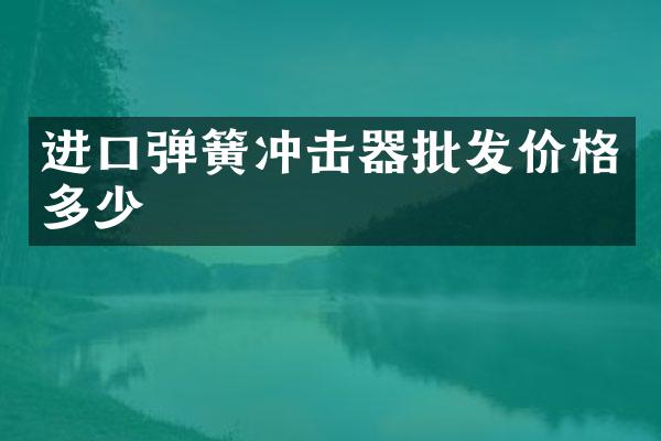 进口弹簧冲击器批发价格多少