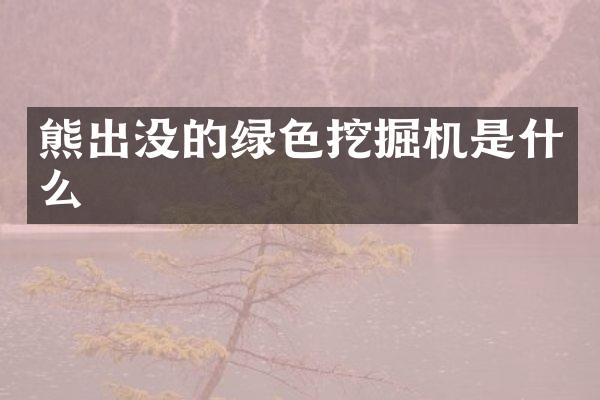熊出没的绿色挖掘机是什么