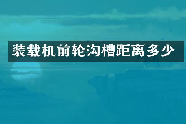 装载机前轮沟槽距离多少