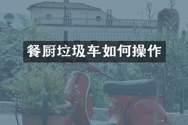 餐厨垃圾车如何操作