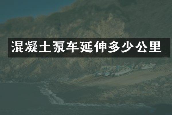 混凝土泵车延伸多少公里
