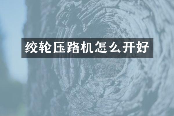 绞轮压路机怎么开好