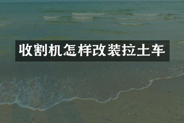 收割机怎样改装拉土车