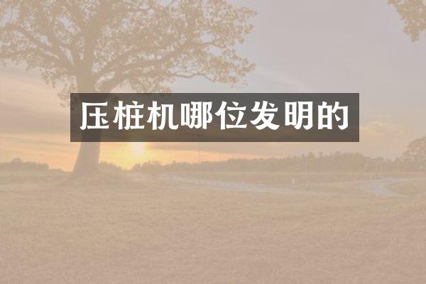 压桩机哪位发明的