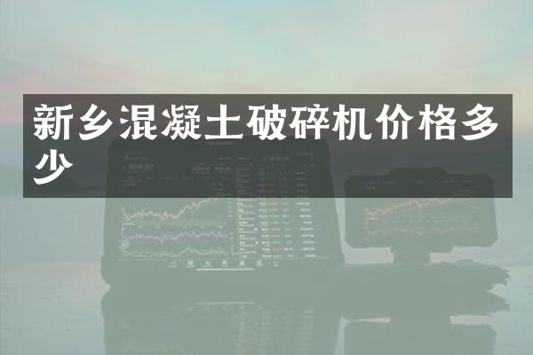 新乡混凝土破碎机价格多少