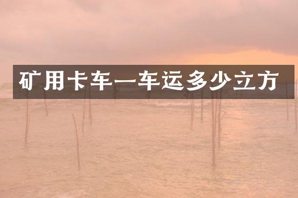 矿用卡车一车运多少立方