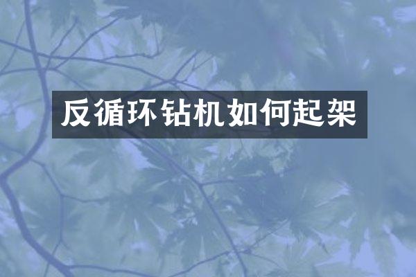 反循环钻机如何起架
