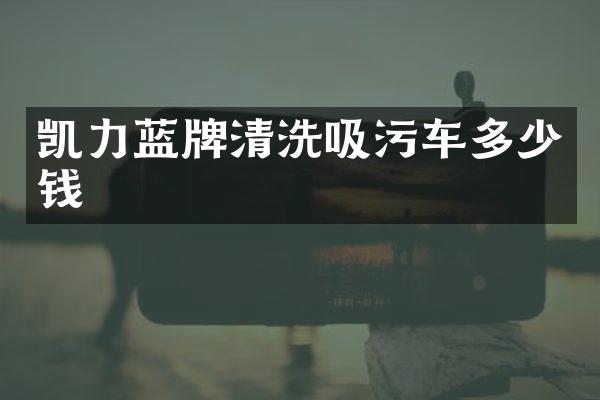 凯力蓝牌清洗吸污车多少钱