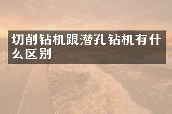 切削钻机跟潜孔钻机有什么区别