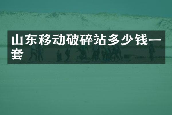 山东移动破碎站多少钱一套