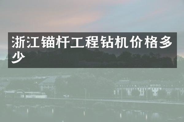 浙江锚杆工程钻机价格多少