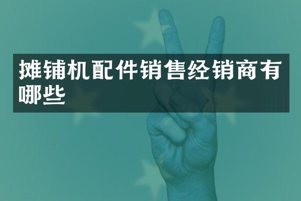 摊铺机配件销售经销商有哪些