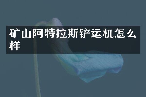 矿山阿特拉斯铲运机怎么样