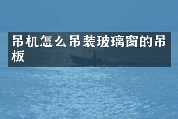 吊机怎么吊装玻璃窗的吊板