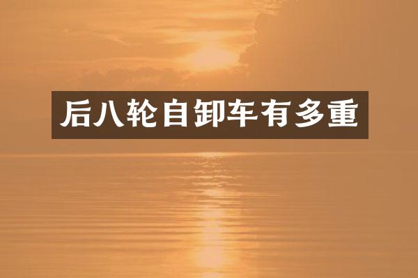 后八轮自卸车有多重