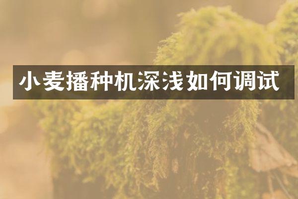 小麦播种机深浅如何调试