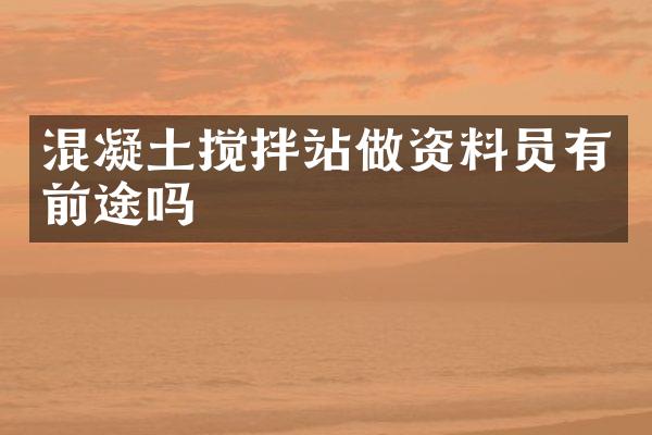 混凝土搅拌站做资料员有前途吗