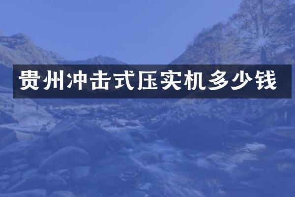 贵州冲击式压实机多少钱
