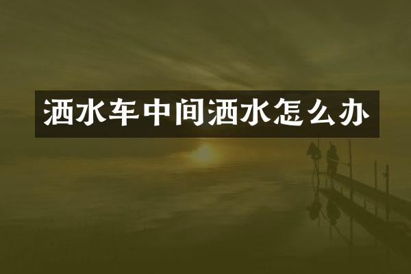 洒水车中间洒水怎么办